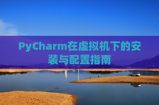 PyCharm在虚拟机下的安装与配置指南
