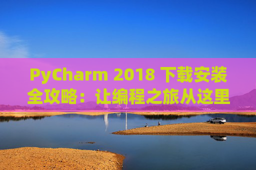 PyCharm 2018 下载安装全攻略：让编程之旅从这里开始